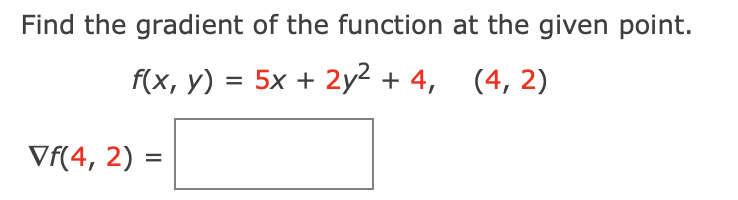 Find the gradient of the function at the given point.
f(x, y) = 5x + 2y2 + 4,
(4, 2)
%3D
Vf(4, 2) =
