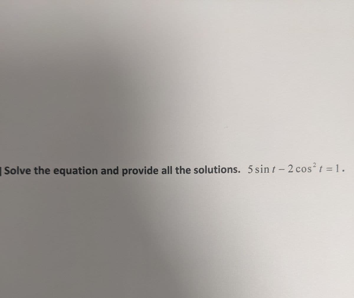 Solve the equation and provide all the solutions. 5 sin t – 2 cos?t =1.
