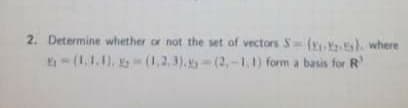 2. Determine whether or not the set of vectorsS-( l where
- (1,1.1). (1,2,3),-(2,-1,1) form a basis for R
