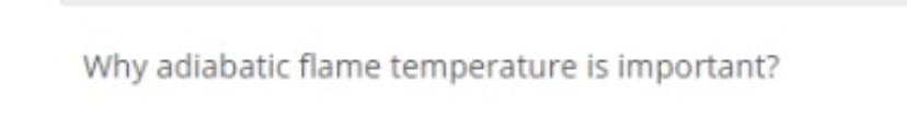 Why adiabatic flame temperature is important?
