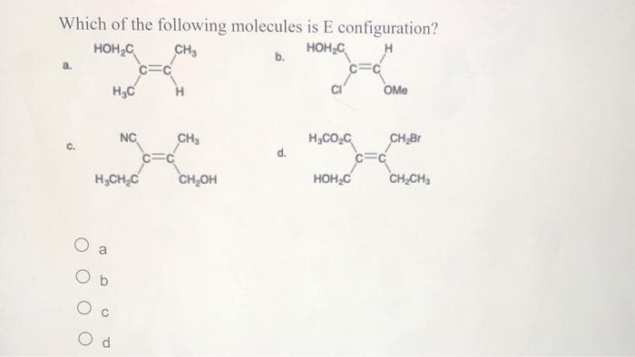 Which of the following molecules is E configuration?
HOH,C
CH,
HOH,C
b.
OMe
NC
CH,
H3CO,C
CH,Br
H;CH,C
CH,OH
HOH;C
CH CH3
a
O b
