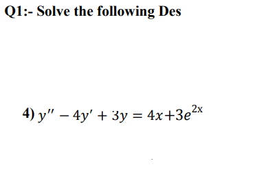 Q1:- Solve the following Des
4) у" — 4у' + 3у %3 4x+3е2x
