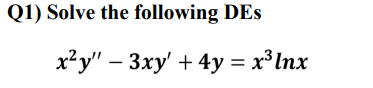 Q1) Solve the following DEs
x?y" – 3xy' + 4y = x³Inx
