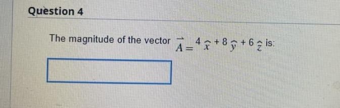 Question 4
The magnitude of the vector
A=4+8+62 is: