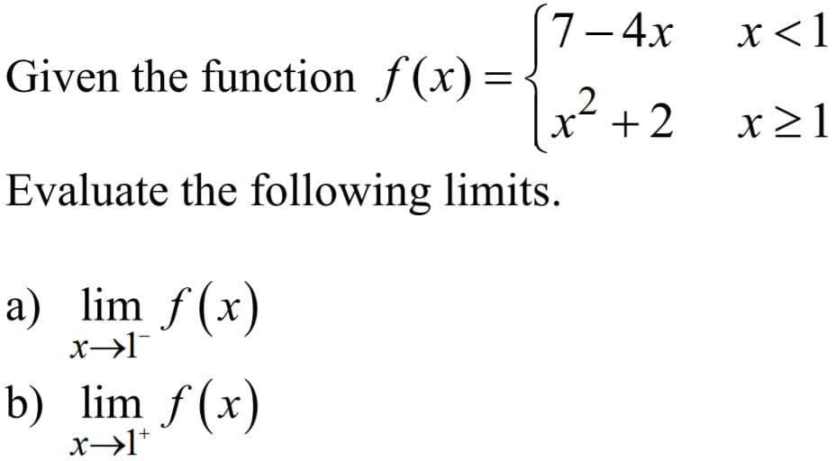 7-4x
x<1
Given the function f(x)={
||
x* + 2
x21
Evaluate the following limits.
a) lim f (x
b) lim f (x)
x→1*
