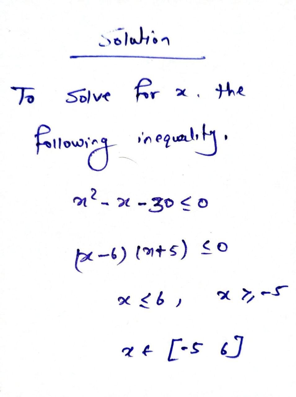 solution
To
Solve for
following inequality,
n²-x-30≤0
(xx-6) (91+5) ≤0
x 26,
x + [-5 6]
x. the
x>, -5