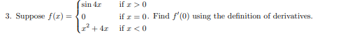 sin 4.r
if r>0
3. Suppose f(r) = {0
if r = 0. Find f'(0) using the definition of derivatives.
if r<0
