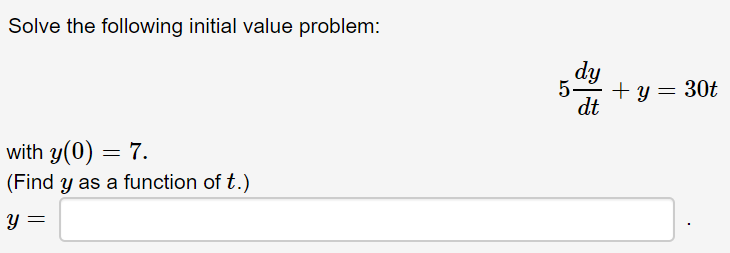 Solve the following initial value problem:
dy
5-
+ y = 30t
dt
with y(0) = 7.
(Find y as a function of t.)
