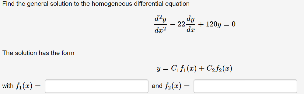 Find the general solution to the homogeneous differential equation
d?y
+ 120y
dx
dx?
The solution has the form
y = C1f1(x) + C2f2(x)
with f1(x) =
and f2(x) =
