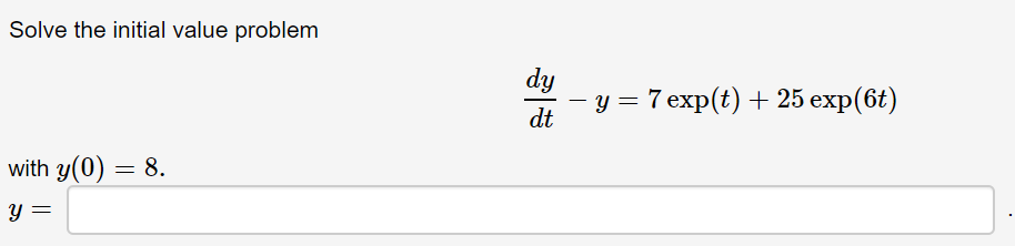 Solve the initial value problem
dy
y = 7 exp(t) + 25 exp(6t)
dt
with y(0) = 8.
