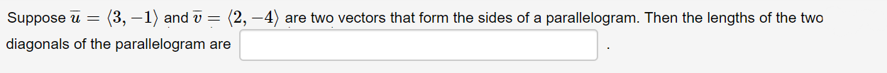 (3, –1) and v
diagonals of the parallelogram are
Suppose u
(2, –4) are two vectors that form the sides of a parallelogram. Then the lengths of the two
