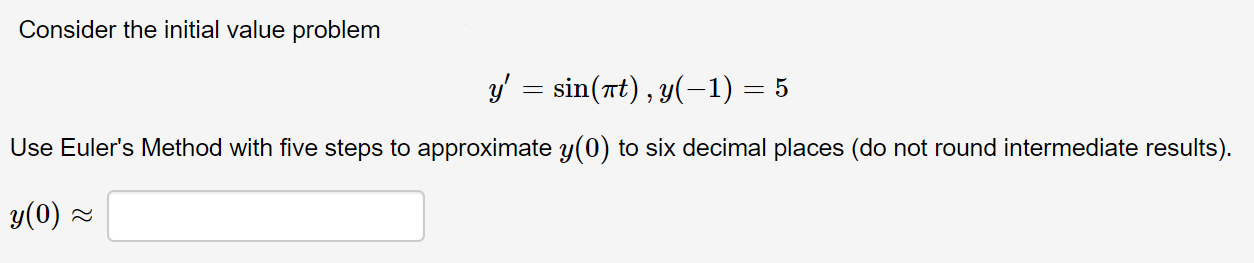 Consider the initial value problem
y' = sin(rt), y(-1) = 5
Use Euler's Method with five steps to approximate y(0) to six decimal places (do not round intermediate results).
y(0) =
