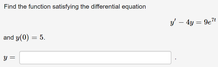 Find the function satisfying the differential equation
y' – 4y = 9e7t
and y(0) = 5.
