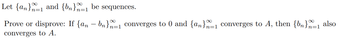 Let {an}=1 and {bn}=1
be
sequences.
Prove or disprove: If {an – bn}=1 converges to 0 and {an}=1 converges to A, then {bn}-1 also
converges to A.
