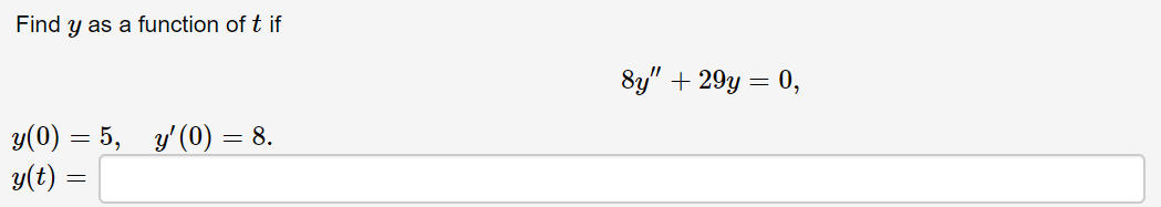 Find y as a function of t if
8y" + 29y =
0,
y(0) = 5, 3'(0) = 8.
y(t) =
