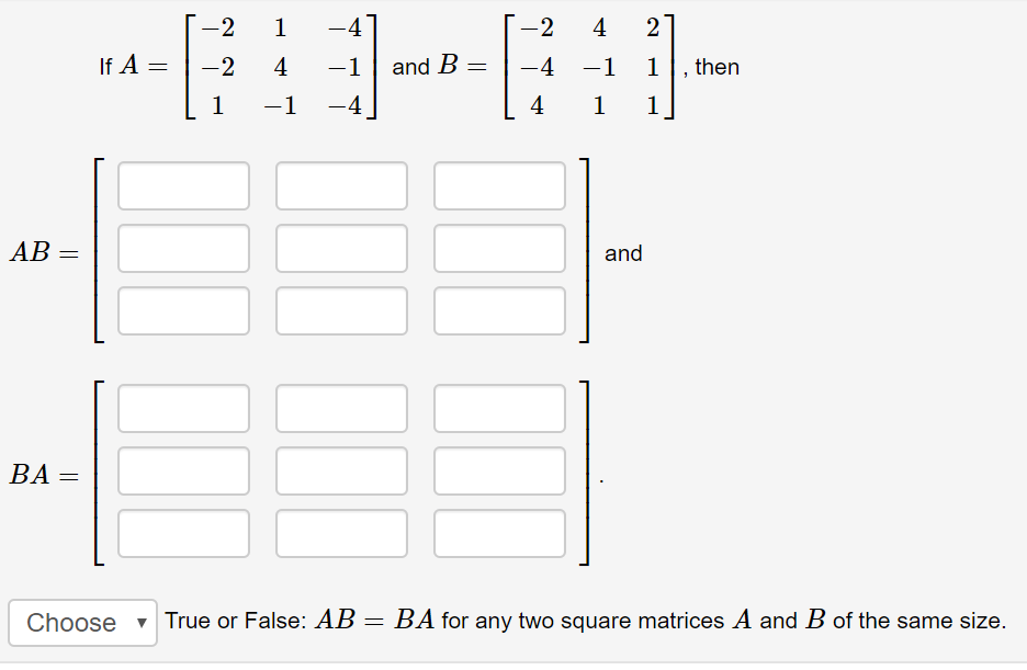 -2
-4
-2
4
2
If A =
-2
-1
and B
-4
then
-1
-4
4
AB =
and
BA =
Choose -
True or False: AB = BA for any two square matrices A and B of the same size.
