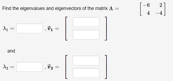 -6
2
Find the eigenvalues and eigenvectors of the matrix A =
4
and
