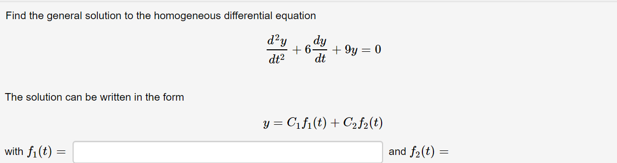 Find the general solution to the homogeneous differential equation
d?y
+ 6.
dy
+ 9y = 0
dt
dt?
The solution can be written in the form
= Cifi(t) + C2f2(t)
with fi(t) =
and f2(t) =
