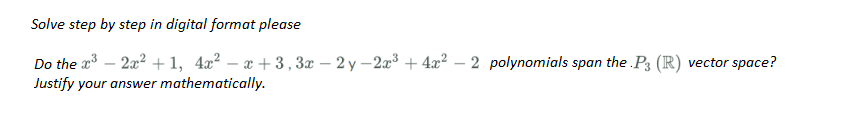 Solve step by step in digital format please
Do the x³ - 2x² +1, 4x²x+3, 3x - 2y-2x³+4x² 2 polynomials span the .P3 (R) vector space?
Justify your answer mathematically.