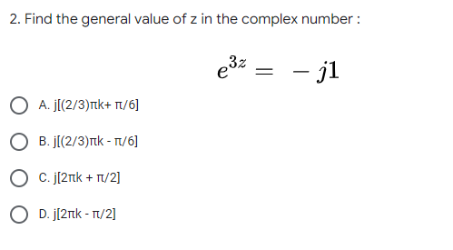 2. Find the general value of z in the complex number :
- jl
O A. J[(2/3)nk+ Tt/6]
O B. J[(2/3)nk - T/6]
O c. j[2nk + T/2]
O D. j[2rnk - T1/2]
