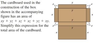 The cardboard used in the
construction of the box
shown in the accompanying
figure has an area of
y
xy + yz + xz + xz + yz + xy.
Simplify this expression for the
total area of the cardboard.
