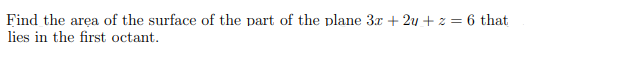 Find the area of the surface of the part of the plane 3r + 2u + z = 6 that
lies in the first octant.
