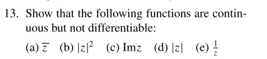 13. Show that the following functions are contin-
uous but not differentiable:
(a) 7 (b) |z|? (c) Imz (d) |z| (e) !
