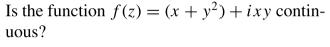 Is the function f(z) = (x + y²) + ixy contin-
uous?
