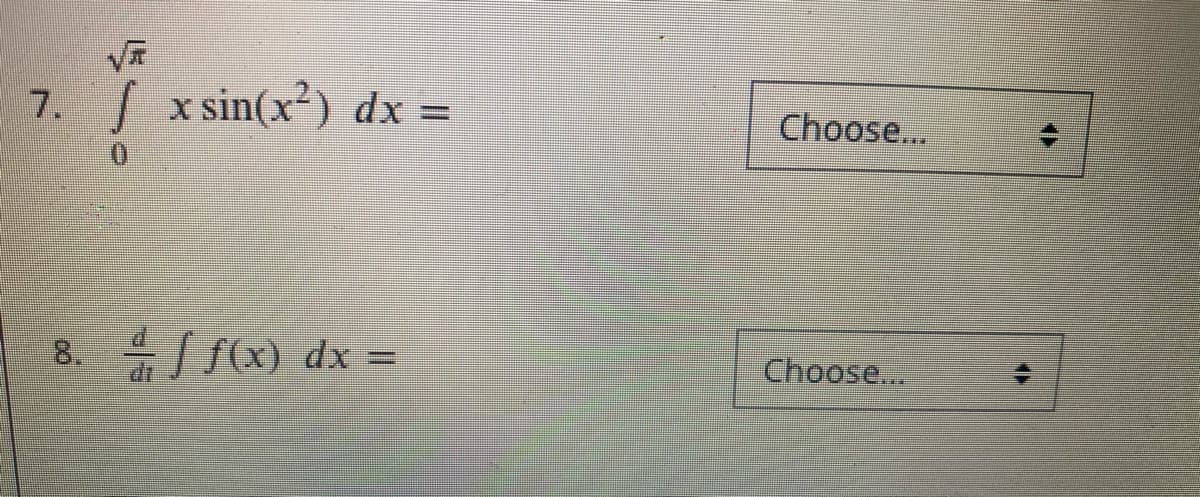 7.
S x sin(x²) dx =
Choose...
8,
dJ f(x) dx
%3D
Choose...
