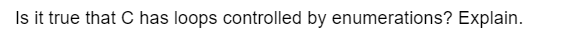 Is it true that C has loops controlled by enumerations? Explain.