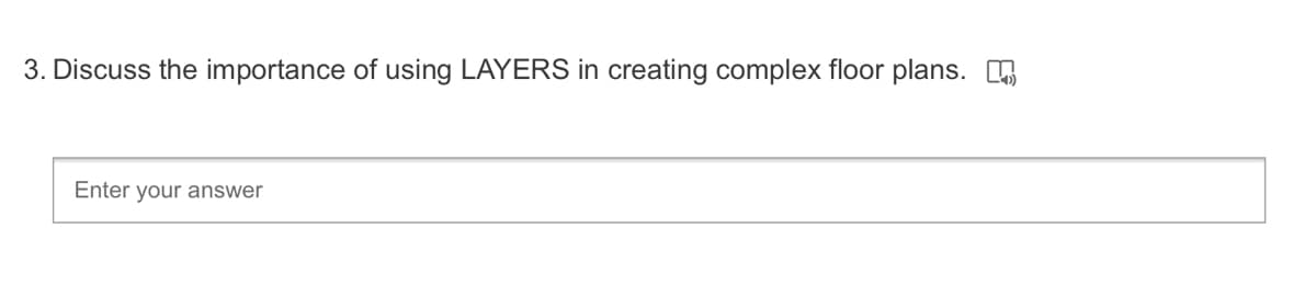 3. Discuss the importance of using LAYERS in creating complex floor plans. O
Enter your answer
