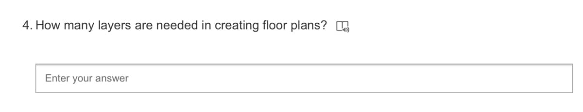 4. How many layers
are needed in creating floor plans? O
Enter your answer
