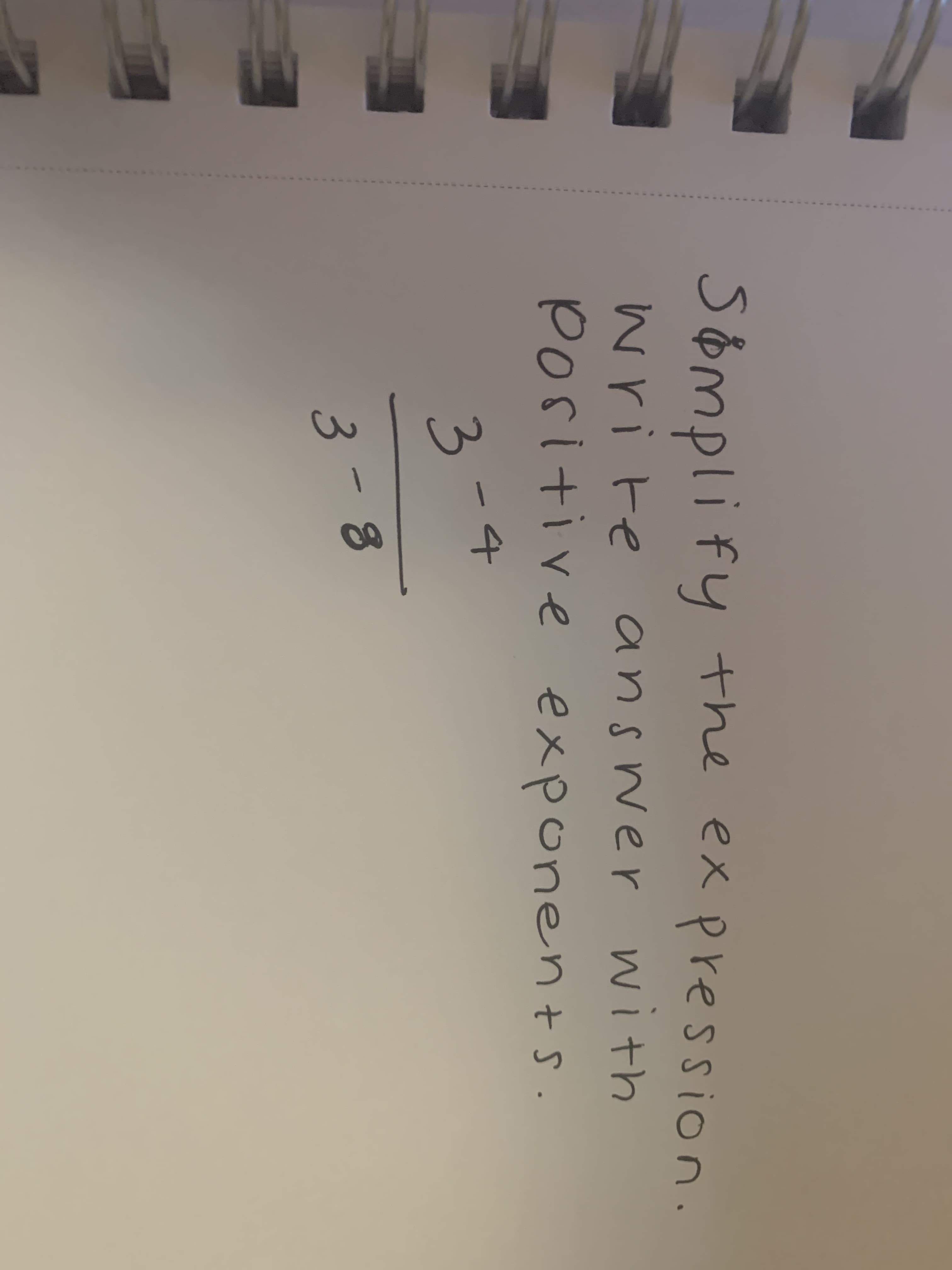 Somplify
the ex pression.
write
write answer with
positive exponents.
3-4
3-8
