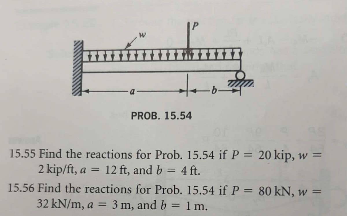 W
PROB. 15.54
جمة
15.55 Find the reactions for Prob. 15.54 if P = 20 kip, w =
2 kip/ft, a = 12 ft, and b = 4 ft.
15.56 Find the reactions for Prob. 15.54 if P = 80 kN, w =
32 kN/m, a = 3 m, and b = 1m.