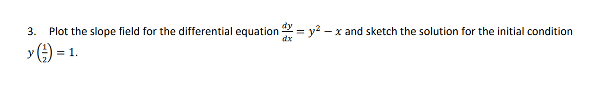 3.
Plot the slope field for the differential equation = y? – x and sketch the solution for the initial condition
dx
y) =
= 1.
