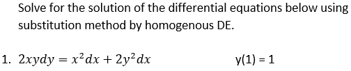 Solve for the solution of the differential equations below using
substitution method by homogenous DE.
1. 2xydy = x²dx + 2y²dx
y(1) = 1
