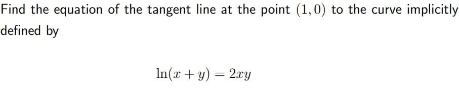 Find the equation of the tangent line at the point (1,0) to the curve implicitly
defined by
In(x + y) = 2xy
