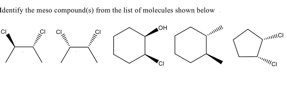 Identify the meso compound(s) from the list of molecules shown below
CI
OH
... C/
