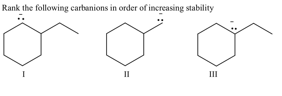 Rank the following carbanions in order of increasing stability
II
III
