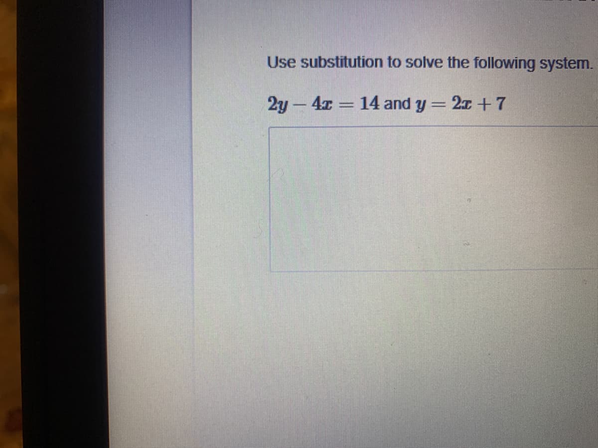 Use substitution to solve the following system.
2y – 4x
14 and y = 2I + 7
