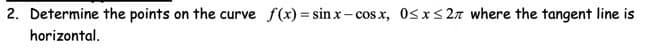 2. Determine the points on the curve f(x) = sinx-cosx, 0≤x≤2 where the tangent line is
horizontal.