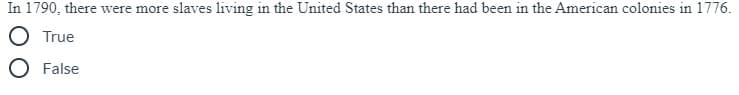 In 1790, there were more slaves living in the United States than there had been in the American colonies in 1776.
True
False
