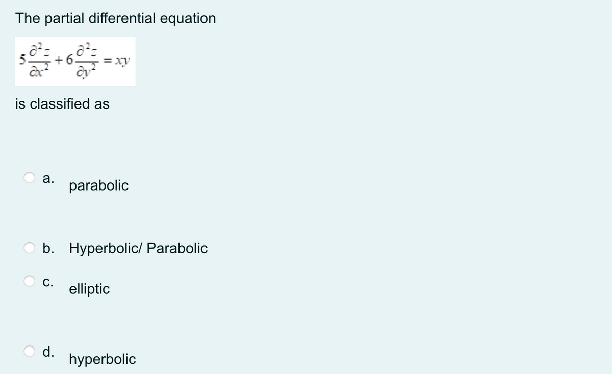 The partial differential equation
5.
= xy
is classified as
parabolic
O b. Hyperbolic/ Parabolic
С.
elliptic
d.
hyperbolic
a.
