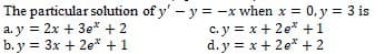 The particular solution of y' - y = -x when x =
a. y = 2x + 3e* + 2
b. y = 3x + 2e* + 1
= 0, y = 3 is
c.y = x+ 2e* +1
d. y = x+ 2e* + 2
