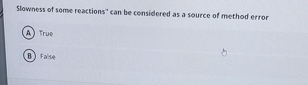 Slowness of some reactions" can be considered as a source of method error
True
False
