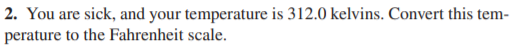 2. You are sick, and your temperature is 312.0 kelvins. Convert this tem-
perature to the Fahrenheit scale.
