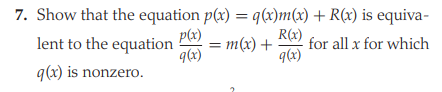 7. Show that the equation p(x) = q(x)m(x) + R(x) is equiva-
lent to the equation
p(x)
= m(x) +
R(x)
for all x for which
9(x)
9(x)
q(x) is nonzero.
