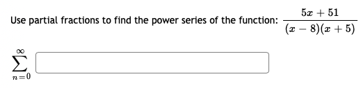 Use partial fractions to find the power series of the function:
5x + 51
(x – 8)(x + 5)
n=0
