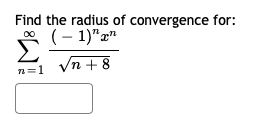 Find the radius of convergence for:
(- 1)"x"
Σ
Vn + 8
n=1
