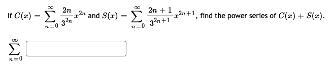 Σ
00
If C(x) :
2n
-22n and S(x) =
2n +1
32n
32n+1
-22n +1, find the power series of C(æ) + S(x).
n=0
n=0
n=0
